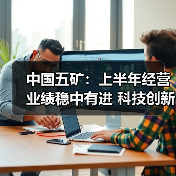 中国五矿：上半年经营业绩稳中有进 科技创新能力持续增强（图3）