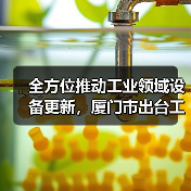 全方位推动工业领域设备更新，厦门市出台工作方案（图1）