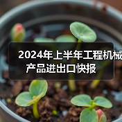 2024年上半年工程机械产品进出口快报（图4）