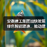 安徽建工集团加快发展绿色智能建造,推动建筑业转型升级(图2) 安徽建工集团加快发展绿色智能建造,推动建筑业转型升级(图2)