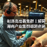 制造高地看集群丨解码湖南产业集群崛起密匙(图2) 制造高地看集群丨解码湖南产业集群崛起密匙(图2)