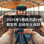 2025年5月经济运行数据发布 总体势头良好(图1) 2025年5月经济运行数据发布 总体势头良好(图1)