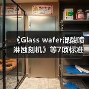 《Glass wafer混酸喷淋蚀刻机》等7项标准立项(图2) 《Glass wafer混酸喷淋蚀刻机》等7项标准立项(图2)