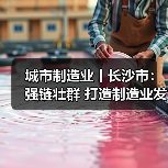 城市制造业丨长沙市：强链壮群 打造制造业发展新高地（图3）