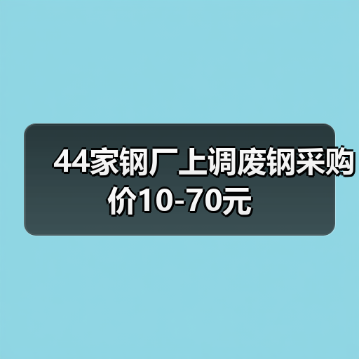 44家钢厂上调废钢采购价10-70元(图1) 44家钢厂上调废钢采购价10-70元(图1)