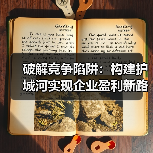 破解竞争陷阱:构建护城河实现企业盈利新路径(图4) 破解竞争陷阱:构建护城河实现企业盈利新路径(图4)