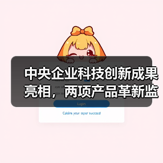 中央企业科技创新成果亮相，两项产品革新监测与施工效率（图1）
