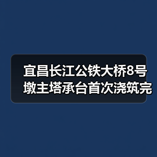 宜昌长江公铁大桥8号墩主塔承台首次浇筑完成(图1) 宜昌长江公铁大桥8号墩主塔承台首次浇筑完成(图1)