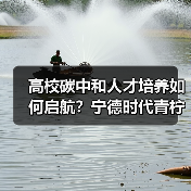 高校碳中和人才培养如何启航?宁德时代青柠计划详解(图4) 高校碳中和人才培养如何启航?宁德时代青柠计划详解(图4)