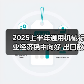 2025上半年通用机械行业经济稳中向好 出口数据亮眼(图1) 2025上半年通用机械行业经济稳中向好 出口数据亮眼(图1)