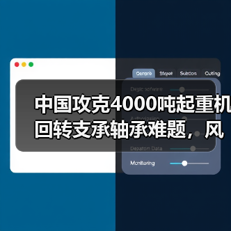 中国攻克4000吨起重机回转支承轴承难题,风电吊装有新保障(图1) 中国攻克4000吨起重机回转支承轴承难题,风电吊装有新保障(图1)