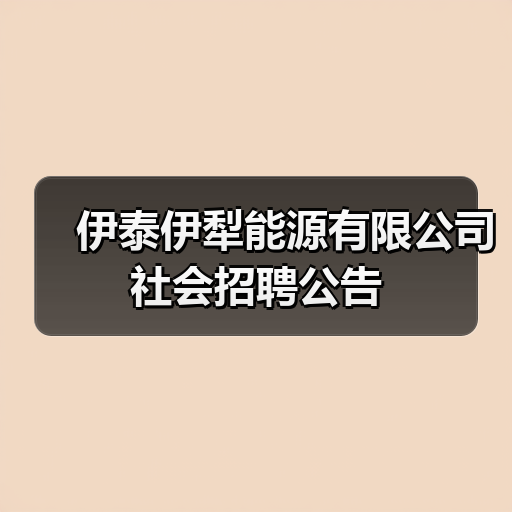 伊泰伊犁能源有限公司社会招聘公告(图2) 伊泰伊犁能源有限公司社会招聘公告(图2)