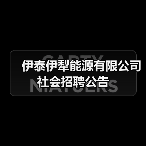 伊泰伊犁能源有限公司社会招聘公告(图1) 伊泰伊犁能源有限公司社会招聘公告(图1)