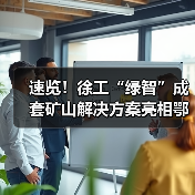速览!徐工“绿智”成套矿山解决方案亮相鄂尔多斯(图4) 速览!徐工“绿智”成套矿山解决方案亮相鄂尔多斯(图4)