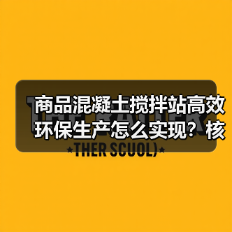 商品混凝土搅拌站高效环保生产怎么实现？核心优势解析（图2）