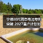 宁德时代固态电池专利突破 2027量产计划如何改变行业格局?(图2) 宁德时代固态电池专利突破 2027量产计划如何改变行业格局?(图2)