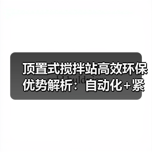 顶置式搅拌站高效环保优势解析：自动化+紧凑设计提升施工效率（图4）
