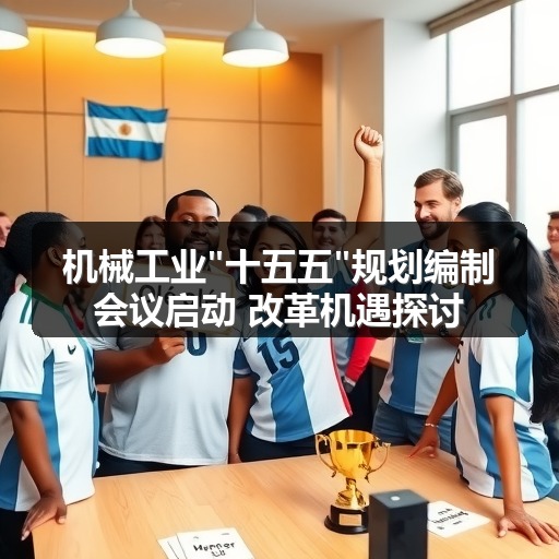 机械工业"十五五"规划编制会议启动 改革机遇探讨
