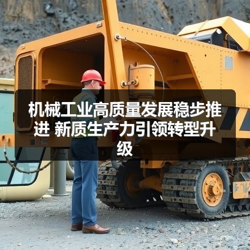 机械工业高质量发展稳步推进 新质生产力引领转型升级