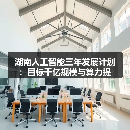 湖南人工智能三年发展计划：目标千亿规模与算力提升
