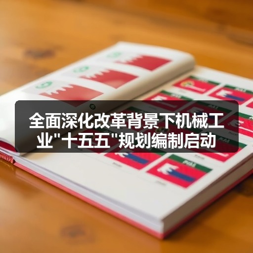 全面深化改革背景下机械工业"十五五"规划编制启动 全面深化改革背景下机械工业"十五五"规划编制启动