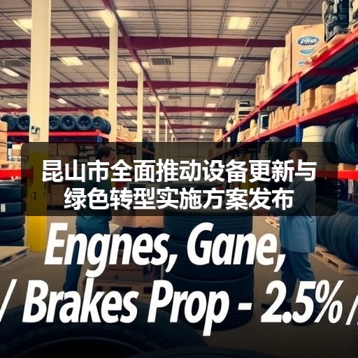 昆山市全面推动设备更新与绿色转型实施方案发布 昆山市全面推动设备更新与绿色转型实施方案发布