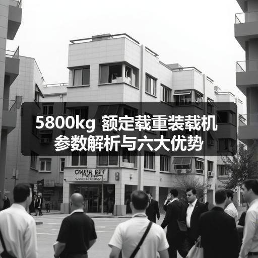 5800kg 额定载重装载机 参数解析与六大优势