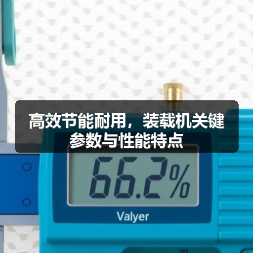 高效节能耐用,装载机关键参数与性能特点 高效节能耐用,装载机关键参数与性能特点