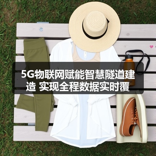 5G物联网赋能智慧隧道建造 实现全程数据实时覆盖 5G物联网赋能智慧隧道建造 实现全程数据实时覆盖