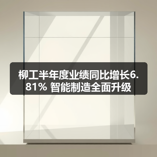 柳工半年度业绩同比增长6.81% 智能制造全面升级 柳工半年度业绩同比增长6.81% 智能制造全面升级