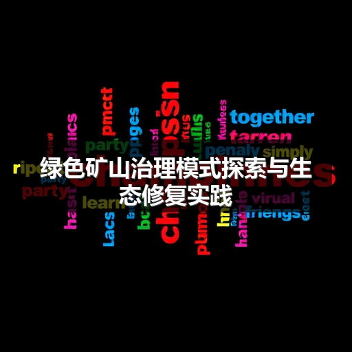 绿色矿山治理模式探索与生态修复实践 绿色矿山治理模式探索与生态修复实践