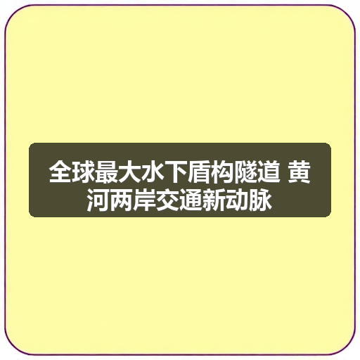全球最大水下盾构隧道 黄河两岸交通新动脉 全球最大水下盾构隧道 黄河两岸交通新动脉