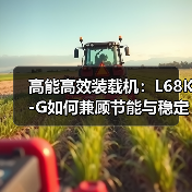 高能高效装载机：L68K-G如何兼顾节能与稳定作业？（图3）
