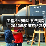 工程机械选购维护指南：2026年实用方法及常见问题解析（图1）