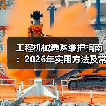 工程机械选购维护指南：2026年实用方法及常见问题解析（图4）