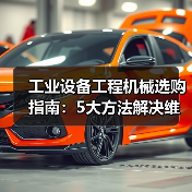 工业设备工程机械选购指南:5大方法解决维护与常见问题(图3) 工业设备工程机械选购指南:5大方法解决维护与常见问题(图3)