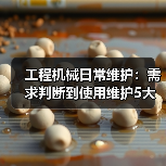 工程机械日常维护:需求判断到使用维护5大核心方法(图3) 工程机械日常维护:需求判断到使用维护5大核心方法(图3)