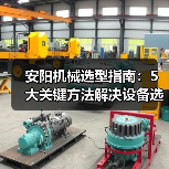 安阳机械选型指南:5大关键方法解决设备选择困难(图4) 安阳机械选型指南:5大关键方法解决设备选择困难(图4)