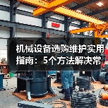 机械设备选购维护实用指南：5个方法解决常见难题（图2）