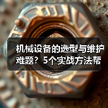 机械设备的选型与维护难题?5个实战方法帮你搞定(图4) 机械设备的选型与维护难题?5个实战方法帮你搞定(图4)